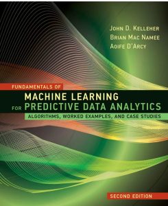 Fundamentals of Machine Learning for Predictive Data Analytics, second edition: Algorithms, Worked Examples, and Case Studies 2nd Edition by John D. Kelleher , Brian Mac Namee, Aoife D'Arcy