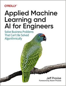 Applied Machine Learning and AI for Engineers: Solve Business Problems That Can't Be Solved Algorithmically 1st Edition by Jeff Prosise